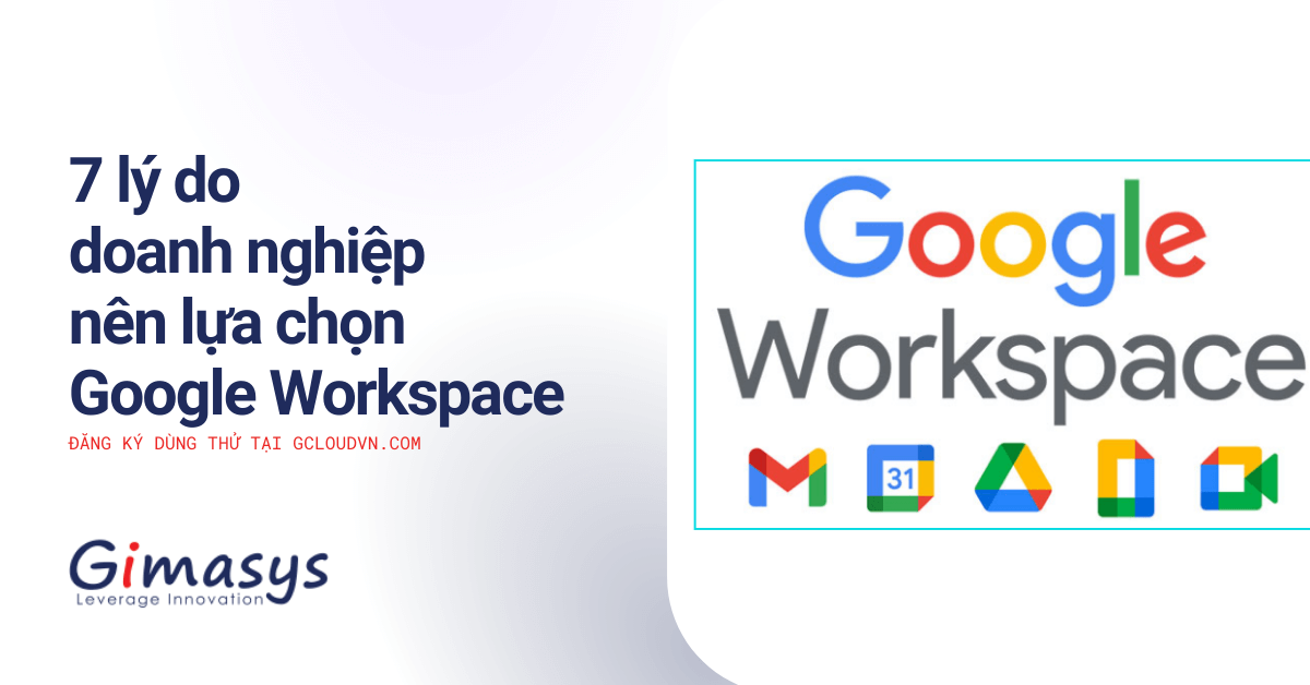 7 Lý Do Doanh Nghiệp Nên Sử Dụng Google Workspace