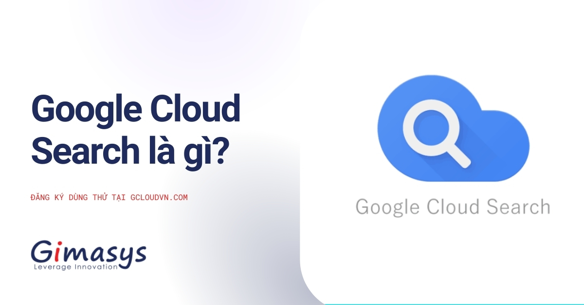 Google Cloud Search Là Gì? Các Thông Tin Hữu ích Về Cloud Search