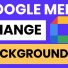 Google Meet Cho Phép đặt Background Với Hình Tùy Chỉnh Của Người Dùng